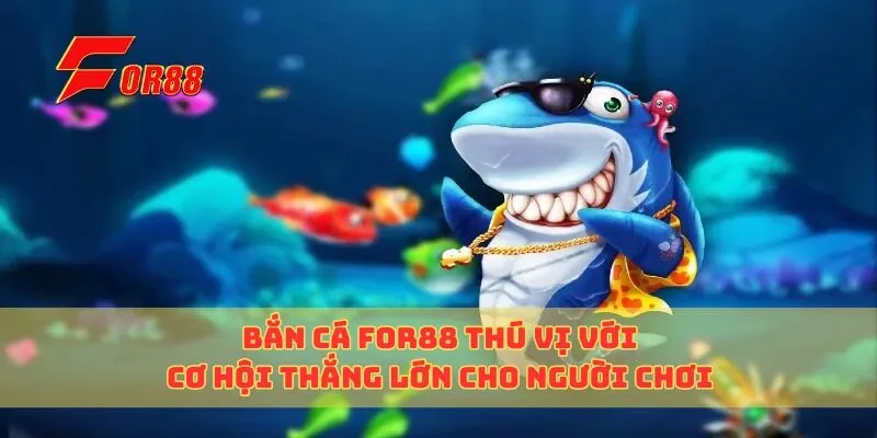Bắn Cá For88 Thú Vị Với Cơ Hội Thắng Lớn Cho Người Chơi