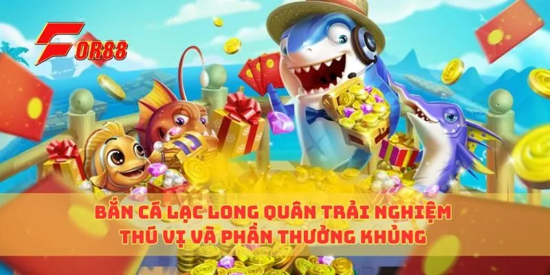 Bắn Cá Lạc Long Quân Trải Nghiệm Thú Vị Và Phần Thưởng Khủng