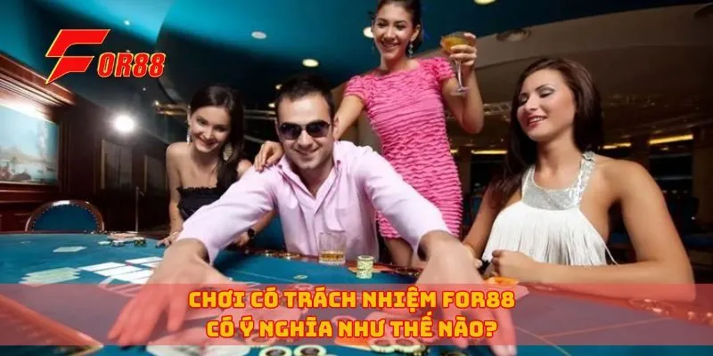Chơi có trách nhiệm for88 có ý nghĩa như thế nào?