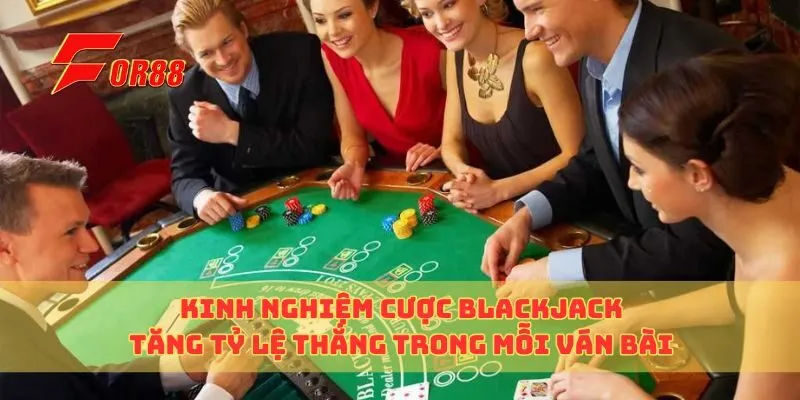 Kinh Nghiệm Cược Blackjack Tăng Tỷ Lệ Thắng Trong Mỗi Ván Bài
