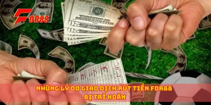 Những lý do giao dịch rút tiền for88 bị trì hoãn